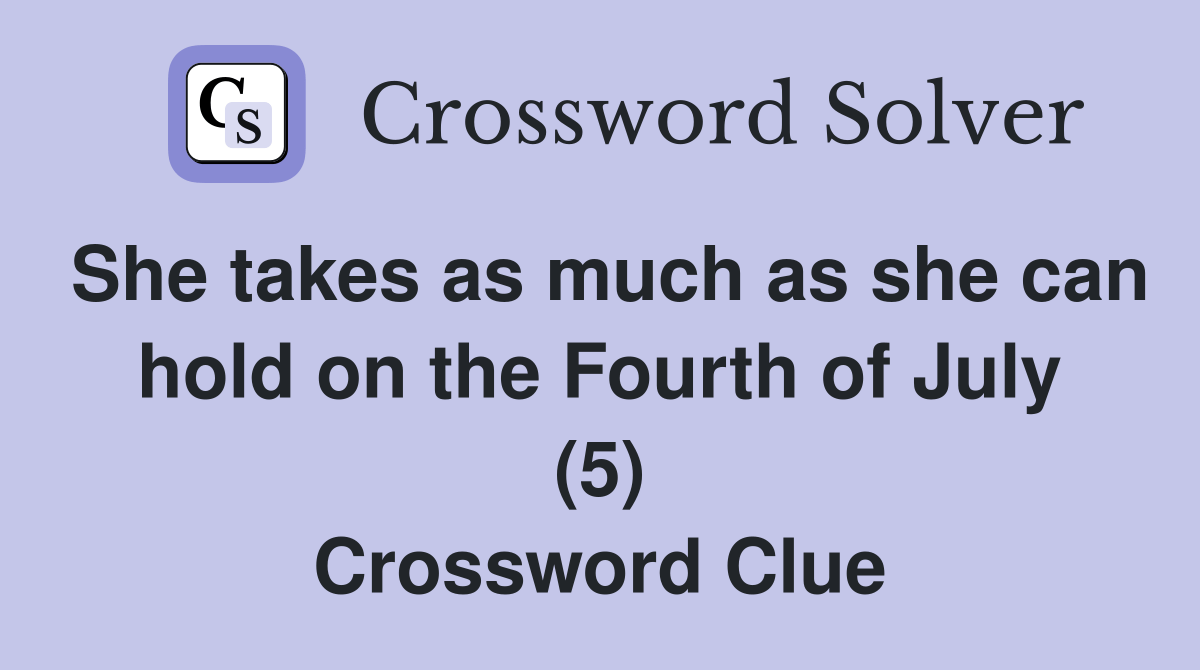 She takes as much as she can hold on the Fourth of July (5) Crossword